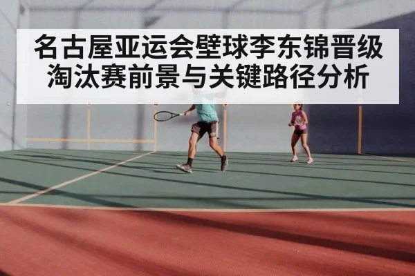 名古屋亚运会壁球李东锦晋级淘汰赛前景与关键路径分析