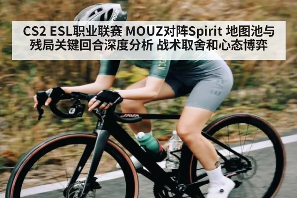 CS2 ESL职业联赛 MOUZ对阵Spirit 地图池与残局关键回合深度分析 战术取舍和心态博弈